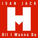 Ivan Jack - All I Wanna Do (Original Mix)