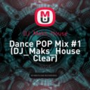 DJ_Maks_House - Dance POP Mix #1 (DJ_Maks_House Clear) (Live)
